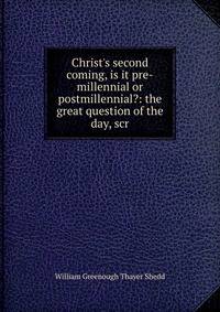 Christ's second coming, is it pre-millennial or postmillennial?: the great question of the day, scr