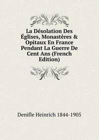 La D?solation Des ?glises, Monast?res &amp; Opitaux En France Pendant La Guerre De Cent Ans (French Edition)
