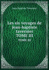 Les Six Voyages De Jean-Baptiste Tavernier: Ecuyer, Baron D