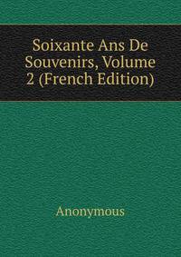 Soixante Ans De Souvenirs, Volume 2 (French Edition)
