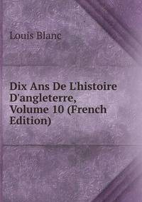 Dix Ans De L'histoire D'angleterre, Volume 10 (French Edition)