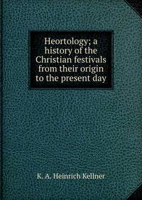 Heortology; a history of the Christian festivals from their origin to the present day