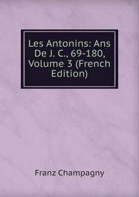 Les Antonins: Ans De J. C., 69-180, Volume 3 (French Edition)