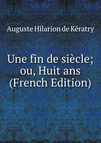 Une fin de siecle; ou, Huit ans (French Edition)