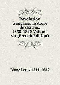 Revolution francaise: histoire de dix ans, 1830-1840 Volume v.4 (French Edition)