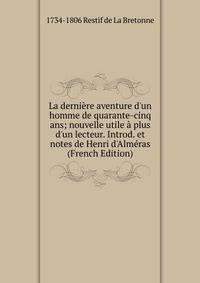 La derni?re aventure d'un homme de quarante-cinq ans; nouvelle utile ? plus d'un lecteur. Introd. et notes de Henri d'Alm?ras (French Edition)