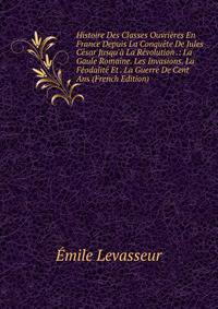 Histoire Des Classes Ouvri?res En France Depuis La Conqu?te De Jules C?sar Jusqu'? La R?volution .: La Gaule Romaine. Les Invasions. La F?odalit? Et . La Guerre De Cent Ans (French Edition)