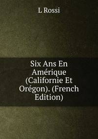 Six Ans En Amerique (Californie Et Oregon). (French Edition)