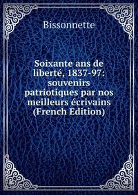 Soixante ans de liberte, 1837-97: souvenirs patriotiques par nos meilleurs ecrivains (French Edition)