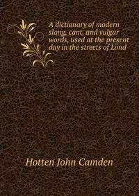 A dictionary of modern slang, cant, and vulgar words, used at the present day in the streets of Lond