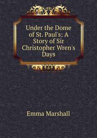 Under the Dome of St. Paul's: A Story of Sir Christopher Wren's Days