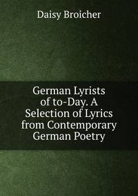 German Lyrists of to-Day. A Selection of Lyrics from Contemporary German Poetry