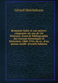 Benjamin Sulte et son oeuvre: cinquante-six ans de vie litt?raire. Essai de bibliographie des travaux historiques et litt?raires, 1860-1916, de ce . d'un po?me in?dit. (French Edition)