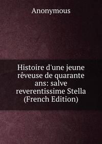 Histoire d'une jeune r?veuse de quarante ans: salve reverentissime Stella (French Edition)