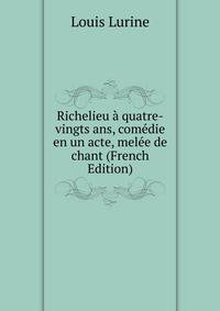 Richelieu a quatre-vingts ans, comedie en un acte, melee de chant (French Edition)