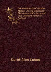 Les Aventures Du Capitaine Magon, Ou Une Exploration Ph?nicienne Mille Ans Avant L'?re Chr?tienne (French Edition)