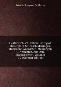 Oesterreichisch-Italien Und Tyrol: Reisebilder, Sittenschilderungen, Ruckbicke, Anecdoten, Meinungen U. Ansichten, Ans Dem Franzosischen, Volumes 1-2 (German Edition)