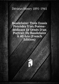 Baudelaire: Trois Essais Pr?c?d?s D'un Po?me-d?dicace Et Orn?s D'un Portrait De Baudelaire ? 40 Ans (French Edition)