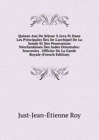 Quinze Ans De S?jour ? Java Et Dans Les Principales ?les De L'archipel De La Sonde Et Des Possessions N?erlandaises Des Indes Orientales: Souvenirs . Officier De La Garde Royale (French Edition)