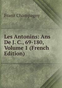 Les Antonins: Ans De J. C., 69-180, Volume 1 (French Edition)