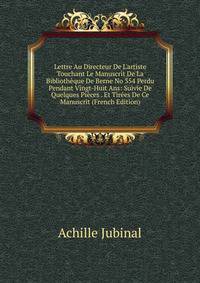 Lettre Au Directeur De L'artiste Touchant Le Manuscrit De La Biblioth?que De Berne No 354 Perdu Pendant Vingt-Huit Ans: Suivie De Quelques Pi?ces . Et Tir?es De Ce Manuscrit (French Edition)