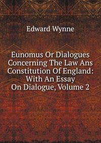 Eunomus Or Dialogues Concerning The Law Ans Constitution Of England: With An Essay On Dialogue, Volume 2