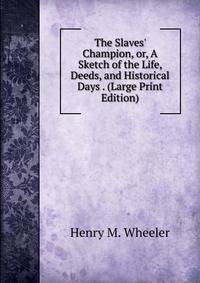 The Slaves' Champion, or, A Sketch of the Life, Deeds, and Historical Days . (Large Print Edition)