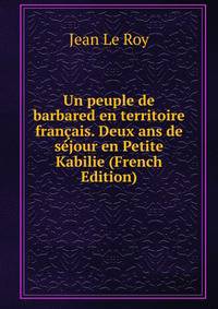 Un peuple de barbared en territoire francais. Deux ans de sejour en Petite Kabilie (French Edition)