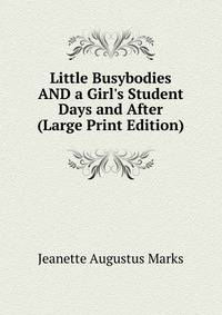 Little Busybodies AND a Girl's Student Days and After (Large Print Edition)