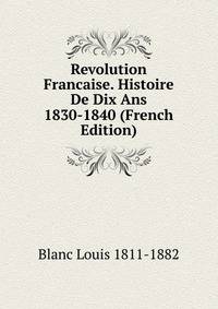 Revolution Francaise. Histoire De Dix Ans 1830-1840 (French Edition)