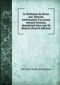 Le Robinson de douze ans. Histoire int?ressante d'un jeune mousse fran?ais, abandonn? dans une ?le d?serte (French Edition)