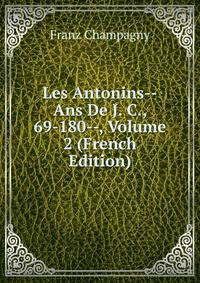 Les Antonins--Ans De J. C., 69-180--, Volume 2 (French Edition)