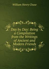 Day by Day: Being a Compilation from the Writings of Ancient and Modern Friends
