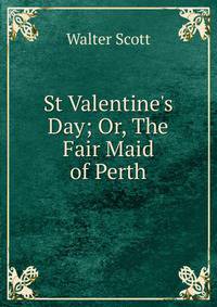 St Valentine's Day; Or, The Fair Maid of Perth