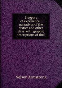 Nuggets of experience ; narratives of the sixties and other days, with graphic descriptions of thril