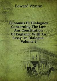 Eunomus Or Dialogues Concerning The Law Ans Constitution Of England: With An Essay On Dialogue, Volume 4