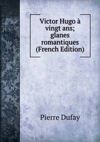 Victor Hugo a vingt ans; glanes romantiques (French Edition)
