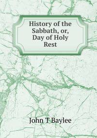 History of the Sabbath, or, Day of Holy Rest