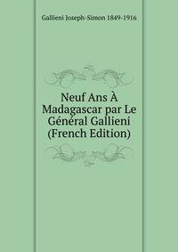 Neuf Ans A Madagascar par Le General Gallieni (French Edition)