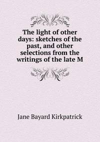 The light of other days: sketches of the past, and other selections from the writings of the late M