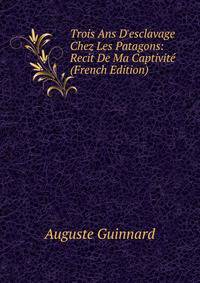 Trois Ans D'esclavage Chez Les Patagons: Recit De Ma Captivit? (French Edition)