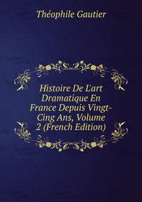 Histoire De L'art Dramatique En France Depuis Vingt-Cing Ans, Volume 2 (French Edition)