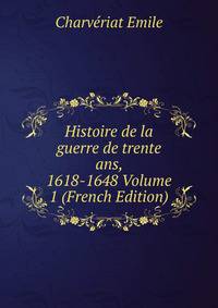 Histoire de la guerre de trente ans, 1618-1648 Volume 1 (French Edition)