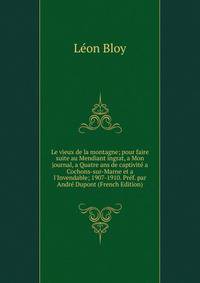 Le vieux de la montagne; pour faire suite au Mendiant ingrat, a Mon journal, a Quatre ans de captivit? a Cochons-sur-Marne et a l'Invendable; 1907-1910. Pr?f. par Andr? Dupont (French Edition)