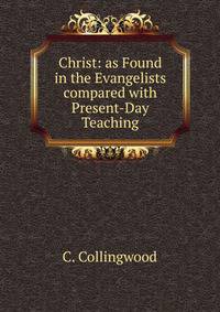 Christ: as Found in the Evangelists compared with Present-Day Teaching