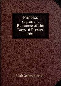 Princess Sayrane; a Romance of the Days of Prester John