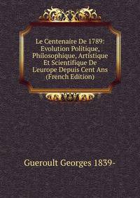 Le Centenaire De 1789: Evolution Politique, Philosophique, Artistique Et Scientifique De L'europe Depuis Cent Ans (French Edition)