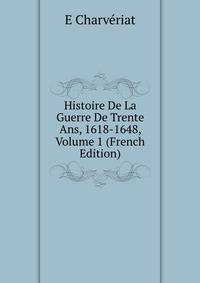 Histoire De La Guerre De Trente Ans, 1618-1648, Volume 1 (French Edition)