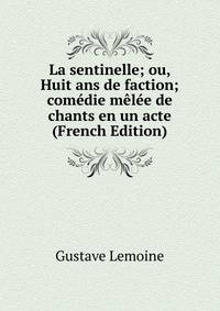 La sentinelle; ou, Huit ans de faction; comedie melee de chants en un acte (French Edition)