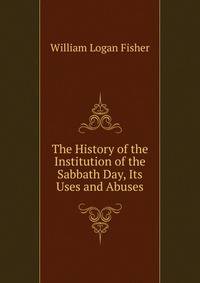 The History of the Institution of the Sabbath Day, Its Uses and Abuses